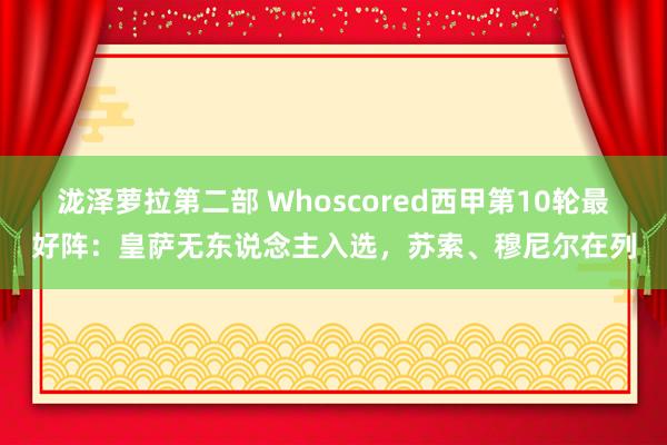 泷泽萝拉第二部 Whoscored西甲第10轮最好阵：皇萨无东说念主入选，苏索、穆尼尔在列